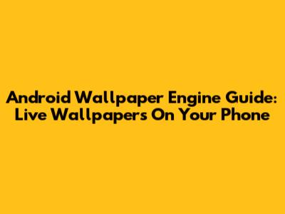 Android Wallpaper Engine Guide: Live Wallpapers On Your Phone