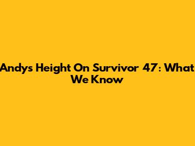 Andy's Height On Survivor 47: What We Know