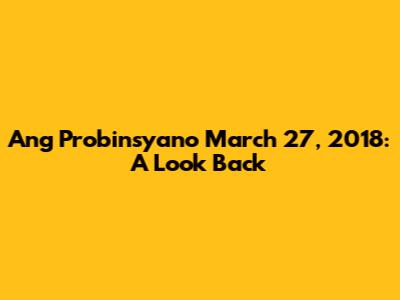 Ang Probinsyano March 27, 2018: A Look Back