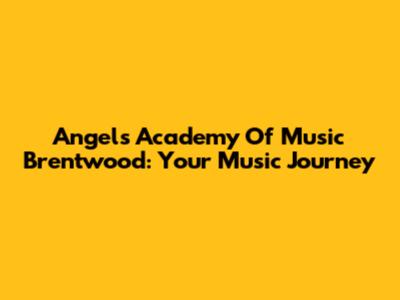 Angels Academy Of Music Brentwood: Your Music Journey