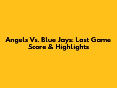 Angels Vs. Blue Jays: Last Game Score & Highlights