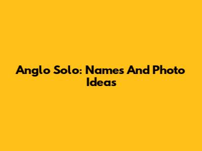 Anglo Solo: Names And Photo Ideas