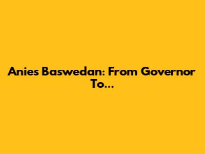 Anies Baswedan: From Governor To...