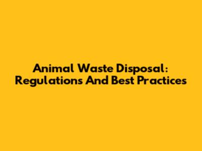 Animal Waste Disposal: Regulations And Best Practices