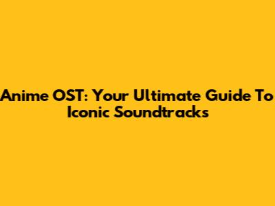 Anime OST: Your Ultimate Guide To Iconic Soundtracks
