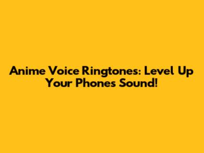 Anime Voice Ringtones: Level Up Your Phone's Sound!