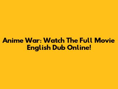 Anime War: Watch The Full Movie English Dub Online!