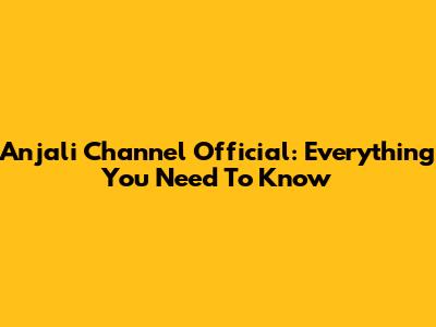 Anjali Channel Official: Everything You Need To Know