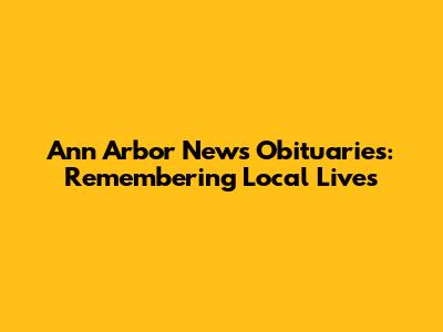 Ann Arbor News Obituaries: Remembering Local Lives