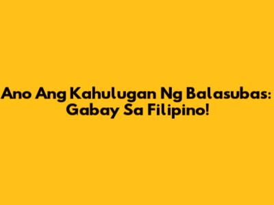 Ano Ang Kahulugan Ng Balasubas: Gabay Sa Filipino!