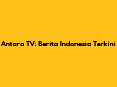 Antara TV: Berita Indonesia Terkini