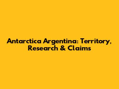 Antarctica Argentina: Territory, Research & Claims