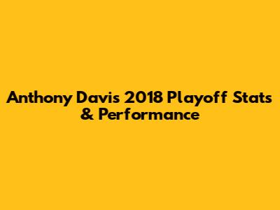 Anthony Davis' 2018 Playoff Stats & Performance