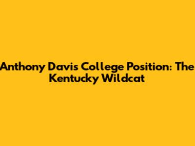 Anthony Davis' College Position: The Kentucky Wildcat