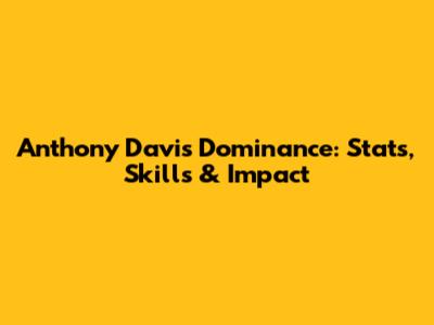 Anthony Davis' Dominance: Stats, Skills & Impact