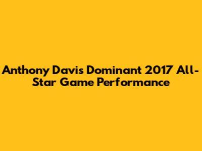 Anthony Davis' Dominant 2017 All-Star Game Performance
