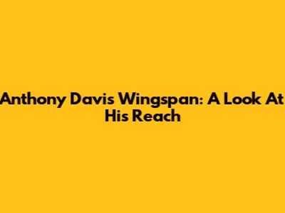 Anthony Davis' Wingspan: A Look At His Reach