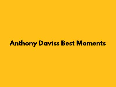 Anthony Davis's Best Moments