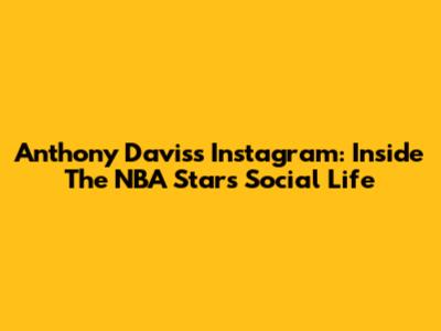 Anthony Davis's Instagram: Inside The NBA Star's Social Life
