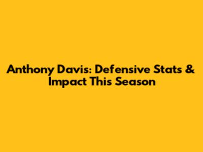 Anthony Davis: Defensive Stats & Impact This Season