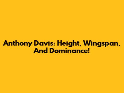 Anthony Davis: Height, Wingspan, And Dominance!