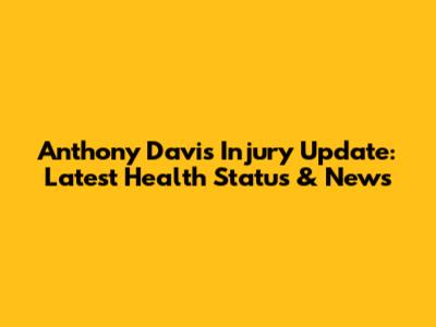 Anthony Davis Injury Update: Latest Health Status & News