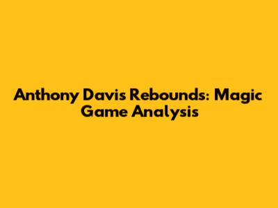 Anthony Davis Rebounds: Magic Game Analysis