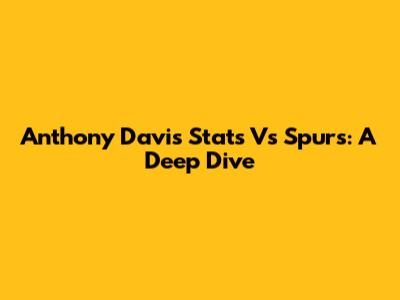 Anthony Davis Stats Vs Spurs: A Deep Dive