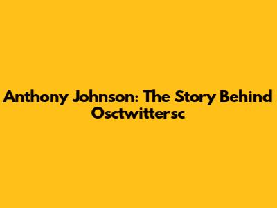 Anthony Johnson: The Story Behind Osctwittersc