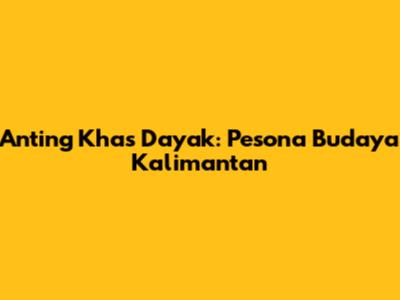 Anting Khas Dayak: Pesona Budaya Kalimantan