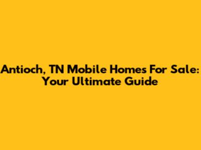 Antioch, TN Mobile Homes For Sale: Your Ultimate Guide
