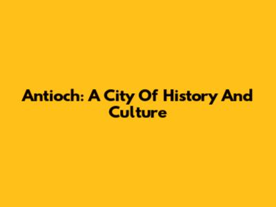 Antioch: A City Of History And Culture