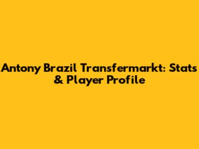 Antony Brazil Transfermarkt: Stats & Player Profile