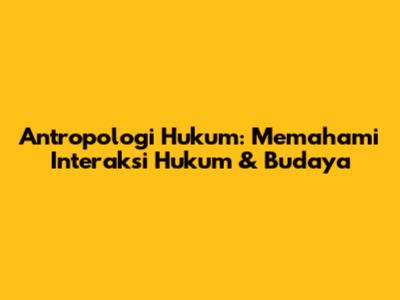 Antropologi Hukum: Memahami Interaksi Hukum & Budaya