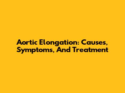 Aortic Elongation: Causes, Symptoms, And Treatment
