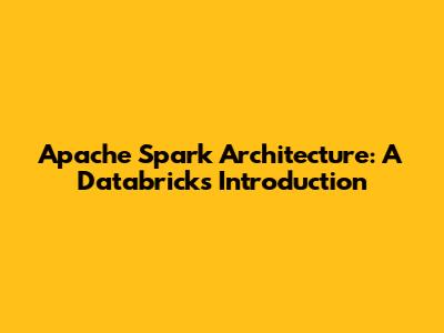 Apache Spark Architecture: A Databricks Introduction