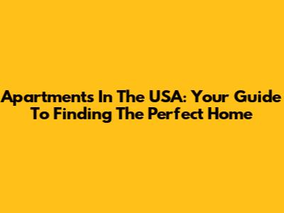 Apartments In The USA: Your Guide To Finding The Perfect Home