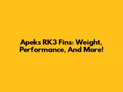 Apeks RK3 Fins: Weight, Performance, And More!
