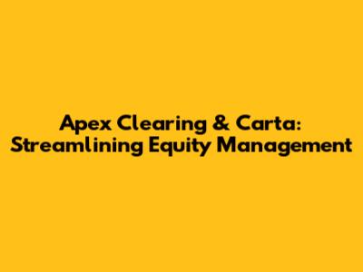 Apex Clearing & Carta: Streamlining Equity Management