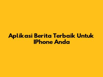 Aplikasi Berita Terbaik Untuk IPhone Anda
