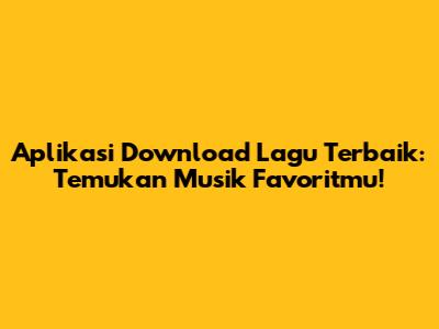Aplikasi Download Lagu Terbaik: Temukan Musik Favoritmu!