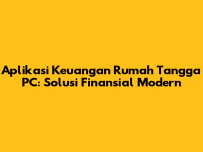 Aplikasi Keuangan Rumah Tangga PC: Solusi Finansial Modern