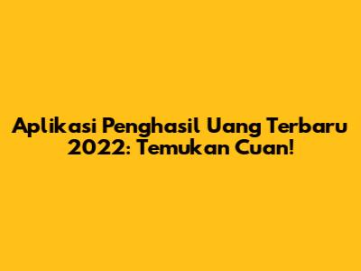 Aplikasi Penghasil Uang Terbaru 2022: Temukan Cuan!
