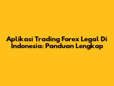 Aplikasi Trading Forex Legal Di Indonesia: Panduan Lengkap