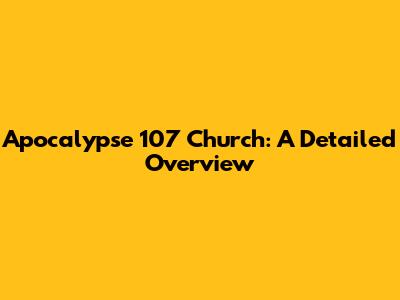Apocalypse 107 Church: A Detailed Overview