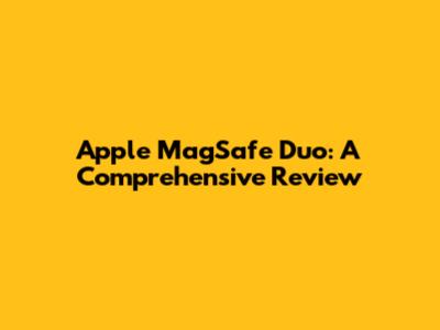 Apple MagSafe Duo: A Comprehensive Review