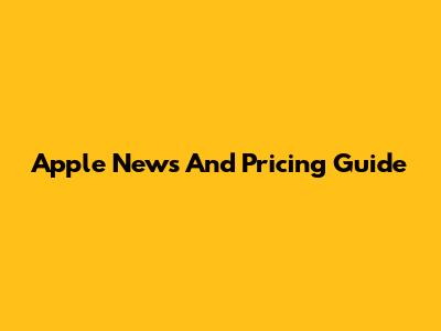 Apple News And Pricing Guide