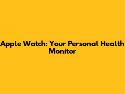 Apple Watch: Your Personal Health Monitor