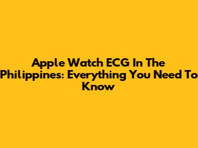 Apple Watch ECG In The Philippines: Everything You Need To Know