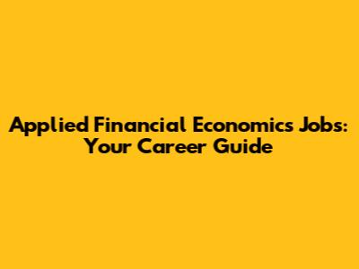Applied Financial Economics Jobs: Your Career Guide